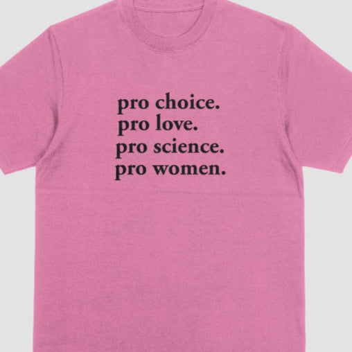 Pro Choice. Pro Love. Pro Science. Pro Women.